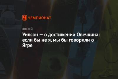Александр Овечкин - Томас Уилсон - Халл Бретт - Томас Гулитти - Уилсон — о достижении Овечкина: если бы не я, мы бы говорили о Ягре - championat.com - Вашингтон