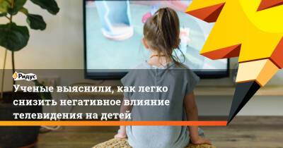 Ученые выяснили, как легко снизить негативное влияние телевидения на детей - ridus.ru - США