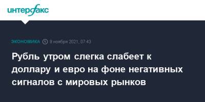 Рубль утром слегка слабеет к доллару и евро на фоне негативных сигналов с мировых рынков - interfax.ru - Москва - США