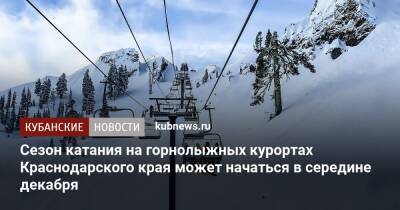 Александр Колесник - Сезон катания на горнолыжных курортах Краснодарского края может начаться в середине декабря - kubnews.ru - Краснодарский край