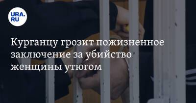 Курганцу грозит пожизненное заключение за убийство женщины утюгом - ura.news - Курганская обл.