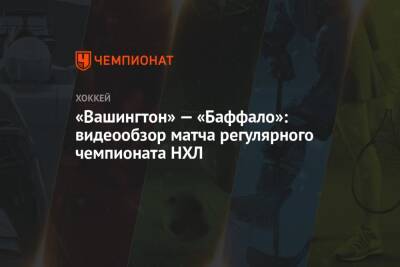 Александр Овечкин - Томас Уилсон - «Вашингтон» — «Баффало»: видеообзор матча регулярного чемпионата НХЛ - championat.com - Вашингтон