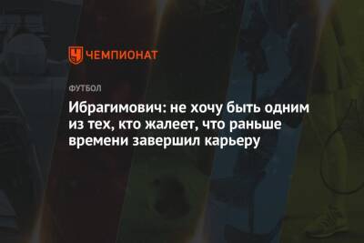 Златан Ибрагимович - Ибрагимович: не хочу быть одним из тех, кто жалеет, что раньше времени завершил карьеру - championat.com