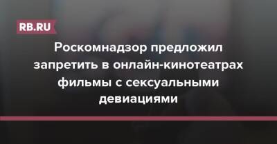 Роскомнадзор предложил запретить в онлайн-кинотеатрах фильмы с сексуальными девиациями - rb.ru - Россия
