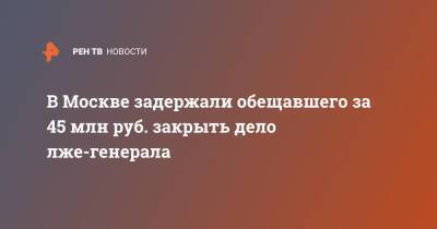 В Москве задержали обещавшего за 45 млн руб. закрыть дело лже-генерала - ren.tv - Москва - Россия