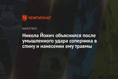 Никола Йокич - Никола Йокич объяснился после умышленного удара соперника в спину и нанесении ему травмы - championat.com
