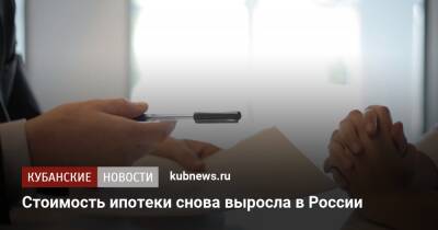 Стоимость ипотеки снова выросла в России - kubnews.ru - Россия