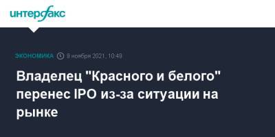 Владелец "Красного и белого" перенес IPO из-за ситуации на рынке - interfax.ru - Москва