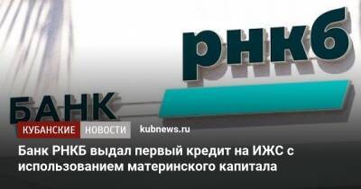 Банк РНКБ выдал первый кредит на ИЖС с использованием материнского капитала - kubnews.ru - район Симферопольский