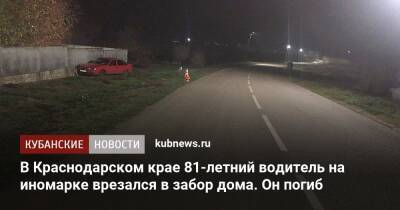 В Краснодарском крае 81-летний водитель на иномарке врезался в забор дома. Он погиб - kubnews.ru - Краснодарский край - район Динский