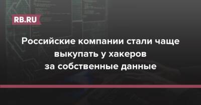 Российские компании стали чаще выкупать у хакеров за собственные данные - rb.ru - Россия