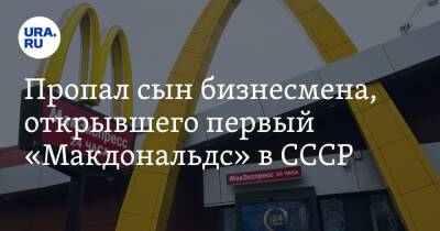 Пропал сын бизнесмена, открывшего первый «Макдональдс» в СССР - ura.news - Москва