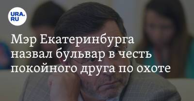 Мэр Екатеринбурга назвал бульвар в честь покойного друга по охоте - ura.news - Екатеринбург - район Орджоникидзевский