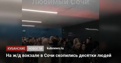 На ж/д вокзале в Сочи скопились десятки людей - kubnews.ru - Сочи