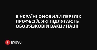 В Україні оновили перелік професій, які підлягають обовʼязковій вакцинації - bykvu.com - Украина