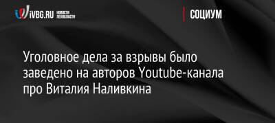 Виталий Наливкин - Уголовное дела за взрывы было заведено на авторов Youtube-канала про Виталия Наливкина - ivbg.ru - Россия - Украина - Уссурийск