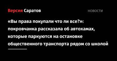 «Вы права покупали что ли все?»: покровчанка рассказала об автохамах, которые паркуются на остановке общественного транспорта рядом со школой - nversia.ru - Саратовская обл.