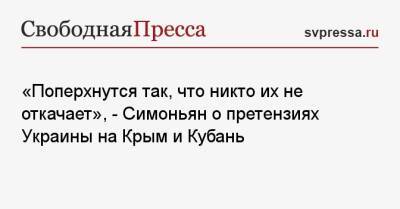 Маргарита Симоньян - «Поперхнутся так, что никто их не откачает», — Симоньян о претензиях Украины на Крым и Кубань - svpressa.ru - Россия - Украина - Крым - Кубань