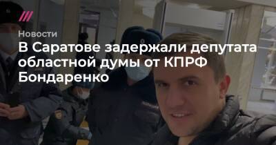 Андрей Воробьев - Валерий Рашкин - Николай Бондаренко - В Саратове задержали депутата областной думы от КПРФ Николая Бондаренко - tvrain.ru - Россия - Саратовская обл. - Саратов