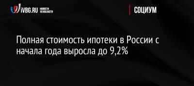 Полная стоимость ипотеки в России с начала года выросла до 9,2% - ivbg.ru - Россия - Украина