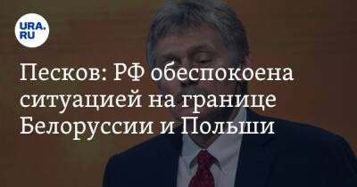 Дмитрий Песков - Песков: РФ обеспокоена ситуацией на границе Белоруссии и Польши - ura.news - Москва - Россия - Белоруссия - Польша - Минск