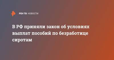 В РФ приняли закон об условиях выплат пособий по безработице сиротам - ren.tv - Россия