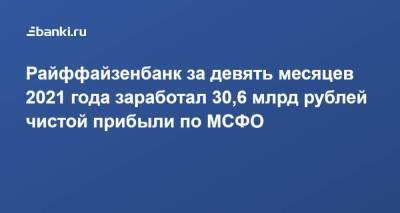 Райффайзенбанк за девять месяцев 2021 года заработал 30,6 млрд рублей чистой прибыли по МСФО - smartmoney.one