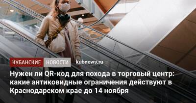 Нужен ли QR-код для похода в торговый центр: какие антиковидные ограничения действуют в Краснодарском крае до 14 ноября - kubnews.ru - Россия - Краснодарский край