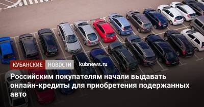 Российским покупателям начали выдавать онлайн-кредиты для приобретения подержанных авто - kubnews.ru