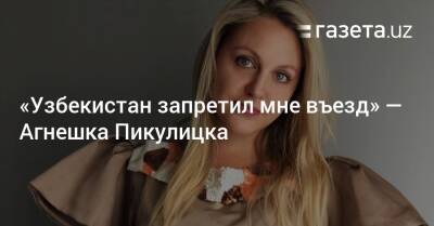 «Узбекистан запретил мне въезд» — Агнешка Пикулицка - gazeta.uz - Казахстан - Узбекистан - Турция - Ташкент