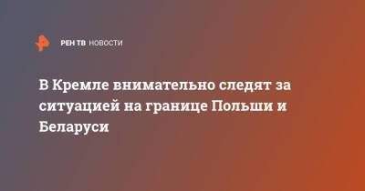 Владимир Путин - Дмитрий Песков - В Кремле внимательно следят за ситуацией на границе Польши и Беларуси - ren.tv - Россия - Белоруссия - Польша
