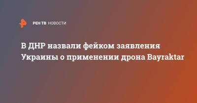 Наталья Никонорова - В ДНР назвали фейком заявления Украины о применении дрона Bayraktar - ren.tv - Украина - ДНР