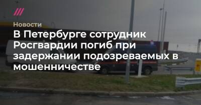 Евгений Захаров - В Петербурге сотрудник Росгвардии погиб при задержании подозреваемых в мошенничестве - tvrain.ru - Санкт-Петербург