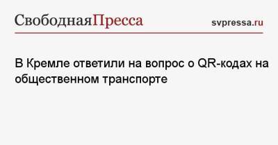 Дмитрий Песков - В Кремле ответили на вопрос о QR-кодах на общественном транспорте - svpressa.ru - Россия - Украина