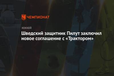 Иван Савин - Шведский защитник Пилут заключил новое соглашение с «Трактором» - championat.com - Швеция