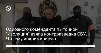 Одиозного коменданта пыточной "Изоляция" взяла контрразведка СБУ. Что ему инкриминируют - liga.net - Украина - місто Киев