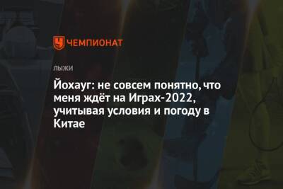 Тереза Йохауг - Йохауг: не совсем понятно, что меня ждёт на Играх-2022, учитывая условия и погоду в Китае - championat.com - Китай - Пекин
