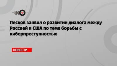 Дмитрий Песков - Песков заявил о развитии диалога между Россией и США по теме борьбы с киберпреступностью - echo.msk.ru - Москва - Россия - США - Женева