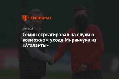 Юрий Семин - Алексей Миранчук - Сёмин отреагировал на слухи о возможном уходе Миранчука из «Аталанты» - championat.com - Россия