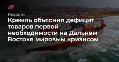 Владимир Путин - Кремль объяснил дефицит товаров первой необходимости на Дальнем Востоке мировым кризисом - tvrain.ru - Китай - Приморье край - Магаданская обл. - Чукотка - Владивосток