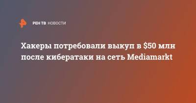 Хакеры потребовали выкуп в $50 млн после кибератаки на сеть Mediamarkt - ren.tv - Бельгия - Германия - Голландия