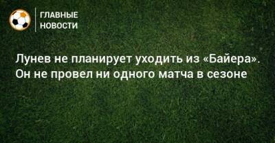 Андрей Лунев - Лунев не планирует уходить из «Байера». Он не провел ни одного матча в сезоне - bombardir.ru