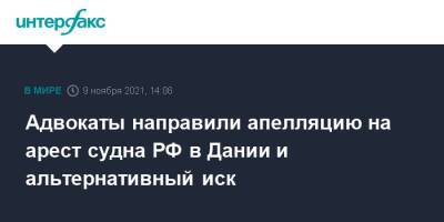 Адвокаты направили апелляцию на арест судна РФ в Дании и альтернативный иск - interfax.ru - Москва - Россия - Дания