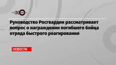 Евгений Захаров - Руководство Росгвардии рассматривает вопрос о награждении погибшего бойца отряда быстрого реагирования - echo.msk.ru
