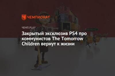 Закрытый эксклюзив PS4 про коммунистов The Tomorrow Children вернут к жизни - championat.com