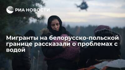 Мигранты из стран Ближнего Востока на границе Белоруссии и Польши остро нуждаются в воде - ria.ru - Австрия - Бельгия - Белоруссия - Германия - Польша - Иран - Дания - Минск - Курдистан