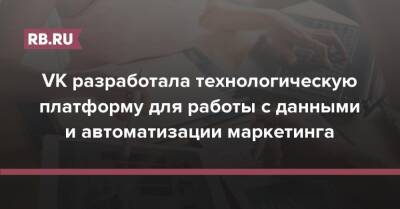 VK разработала технологическую платформу для работы с данными и автоматизации маркетинга - rb.ru