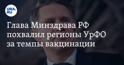 Михаил Мишустин - Михаил Мурашко - Глава Минздрава РФ похвалил регионы УрФО за темпы вакцинации - ura.news - Россия - Тюменская обл. - Приморье край - Кировская обл. - Югра - Чукотка - респ. Калмыкия - Пензенская обл. - Липецкая обл.