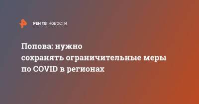 Анна Попова - Попова: нужно сохранять ограничительные меры по COVID в регионах - ren.tv - Россия
