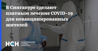 В Сингапуре сделают платным лечение COVID-19 для невакцинированных жителей - nsn.fm - Сингапур - Республика Сингапур